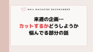 来週の企画…カットするかどうしようか悩んでる部分の話